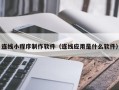 北京连线小程序制作软件（连线应用是什么软件）