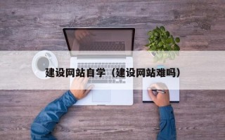 北京建设网站自学（建设网站难吗）