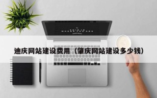 北京迪庆网站建设费用（肇庆网站建设多少钱）