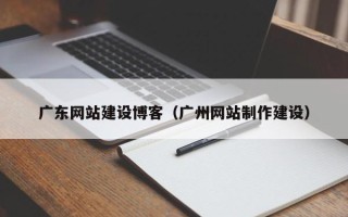 北京广东网站建设博客（广州网站制作建设）