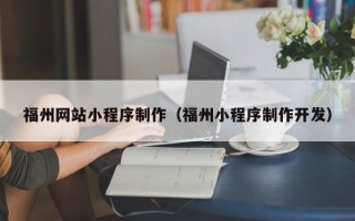 北京福州网站小程序制作（福州小程序制作开发）