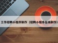 北京工作招聘小程序制作（招聘小程序在线制作）