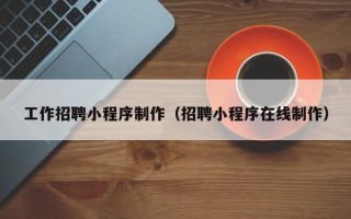 北京工作招聘小程序制作（招聘小程序在线制作）