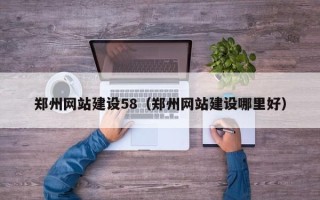 北京郑州网站建设58（郑州网站建设哪里好）