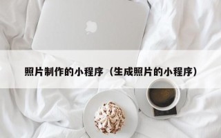 北京照片制作的小程序（生成照片的小程序）