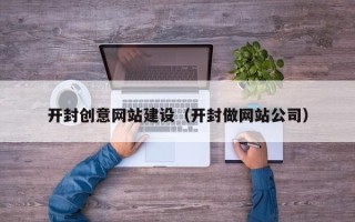 北京开封创意网站建设（开封做网站公司）